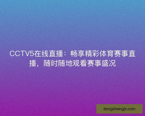 CCTV5在线直播：畅享精彩体育赛事直播，随时随地观看赛事盛况